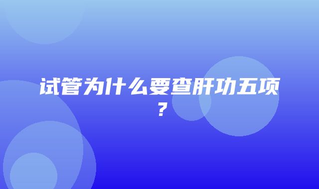 试管为什么要查肝功五项？