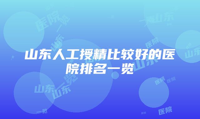 山东人工授精比较好的医院排名一览