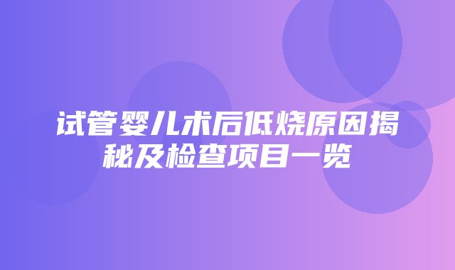 试管婴儿术后低烧原因揭秘及检查项目一览