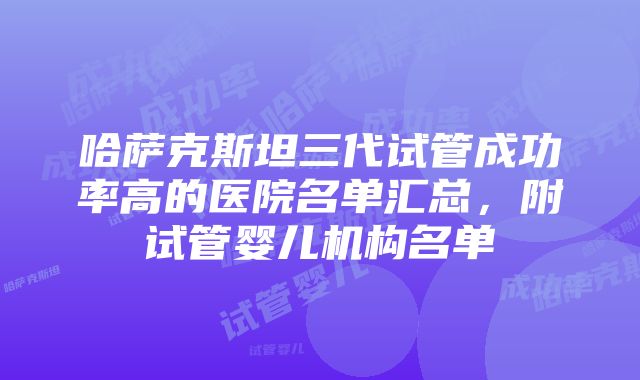 哈萨克斯坦三代试管成功率高的医院名单汇总，附试管婴儿机构名单