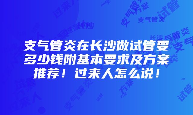 支气管炎在长沙做试管要多少钱附基本要求及方案推荐！过来人怎么说！