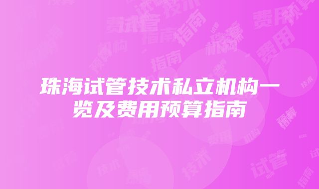 珠海试管技术私立机构一览及费用预算指南