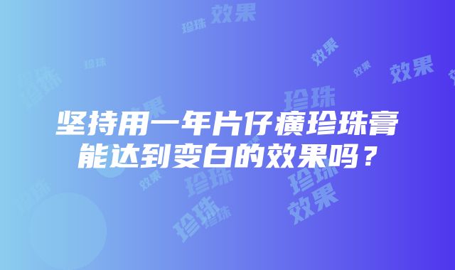 坚持用一年片仔癀珍珠膏能达到变白的效果吗？