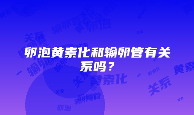 卵泡黄素化和输卵管有关系吗？