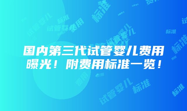 国内第三代试管婴儿费用曝光！附费用标准一览！