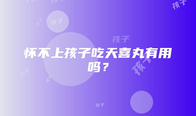 怀不上孩子吃天喜丸有用吗？