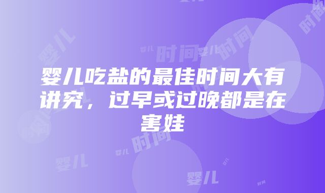 婴儿吃盐的最佳时间大有讲究，过早或过晚都是在害娃