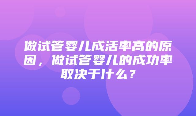 做试管婴儿成活率高的原因，做试管婴儿的成功率取决于什么？