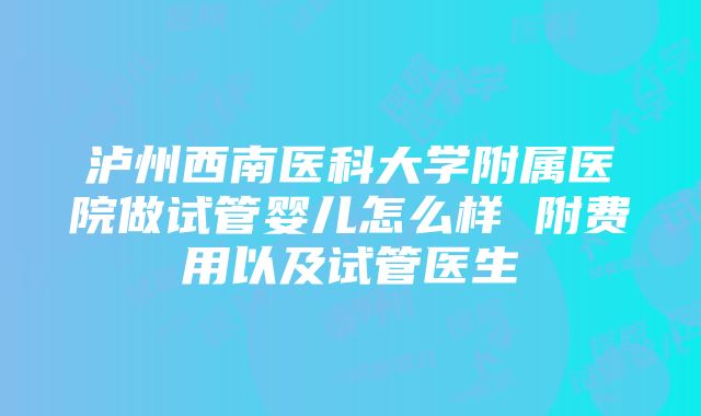 泸州西南医科大学附属医院做试管婴儿怎么样 附费用以及试管医生