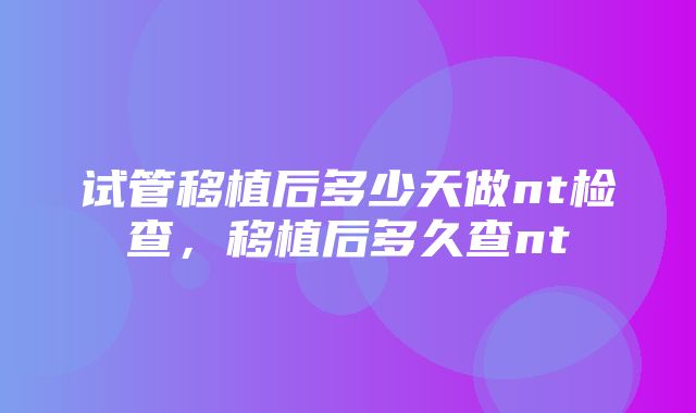 试管移植后多少天做nt检查，移植后多久查nt