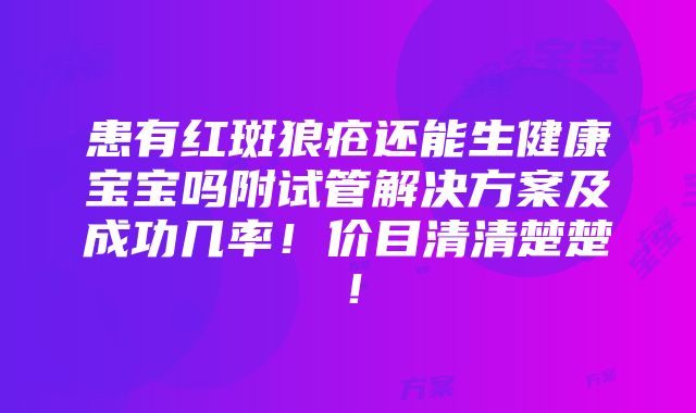 患有红斑狼疮还能生健康宝宝吗附试管解决方案及成功几率！价目清清楚楚！