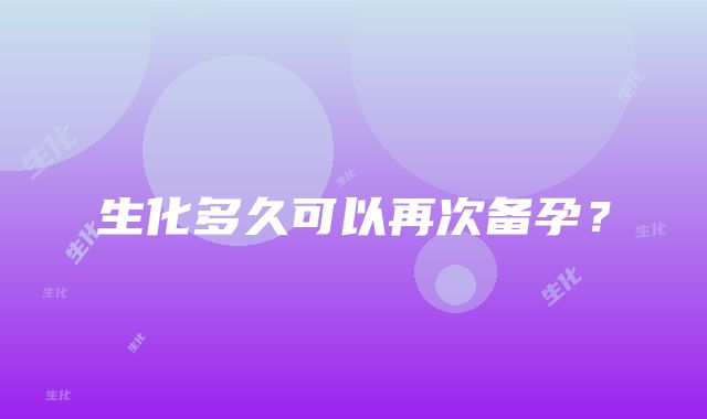 生化多久可以再次备孕？