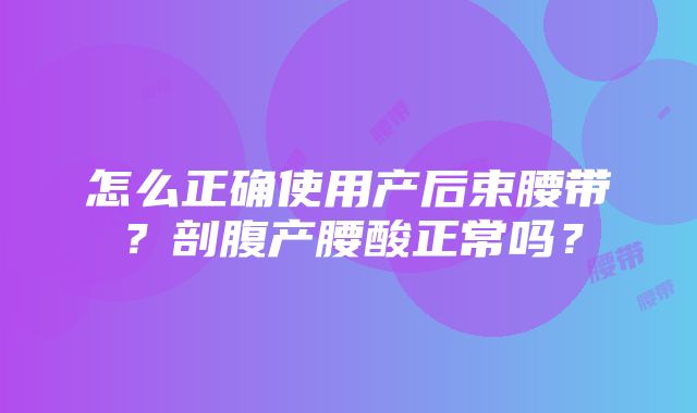 怎么正确使用产后束腰带？剖腹产腰酸正常吗？