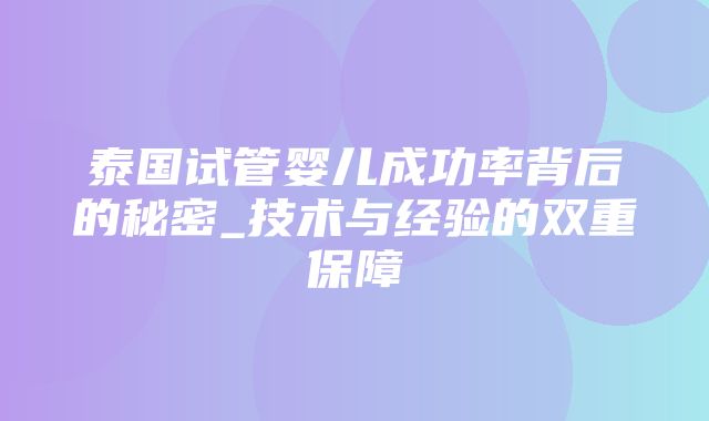 泰国试管婴儿成功率背后的秘密_技术与经验的双重保障