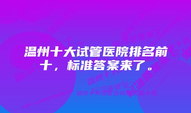 温州十大试管医院排名前十，标准答案来了。