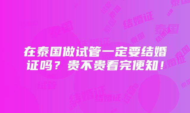 在泰国做试管一定要结婚证吗？贵不贵看完便知！