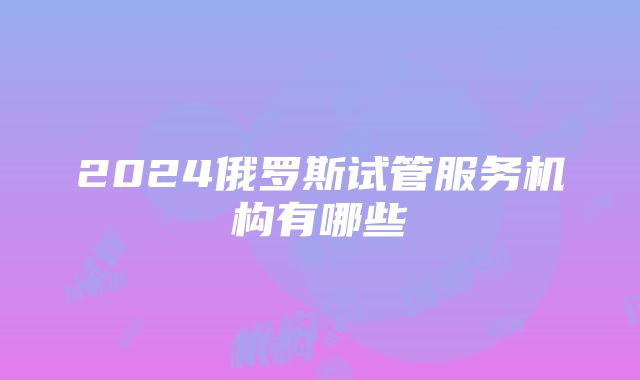 2024俄罗斯试管服务机构有哪些