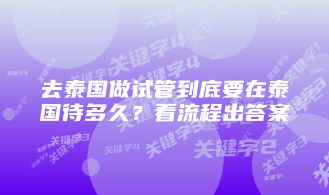 去泰国做试管到底要在泰国待多久？看流程出答案