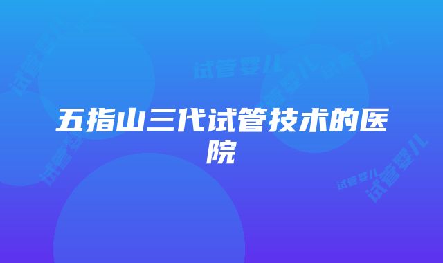 五指山三代试管技术的医院