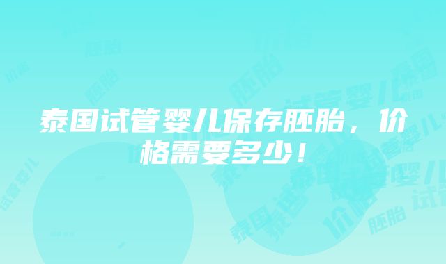 泰国试管婴儿保存胚胎，价格需要多少！