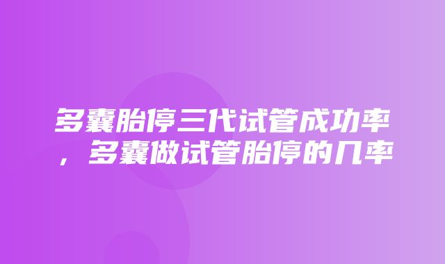 多囊胎停三代试管成功率，多囊做试管胎停的几率