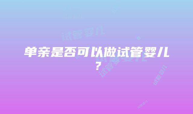 单亲是否可以做试管婴儿？