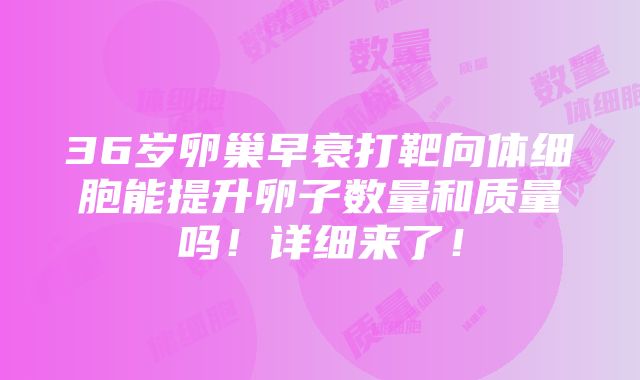 36岁卵巢早衰打靶向体细胞能提升卵子数量和质量吗！详细来了！