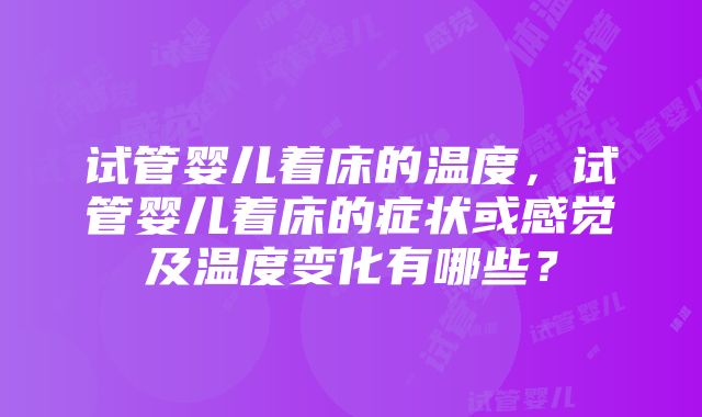 试管婴儿着床的温度，试管婴儿着床的症状或感觉及温度变化有哪些？