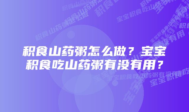 积食山药粥怎么做？宝宝积食吃山药粥有没有用？