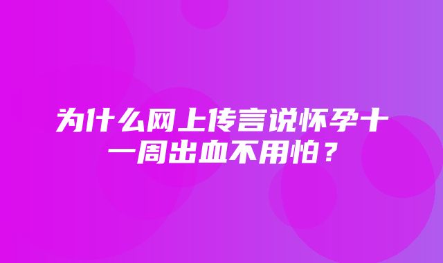 为什么网上传言说怀孕十一周出血不用怕？