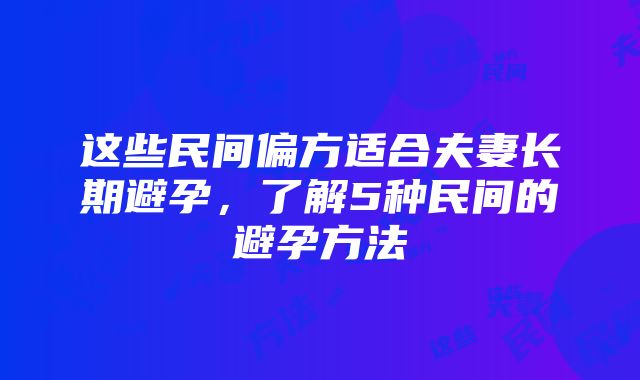 这些民间偏方适合夫妻长期避孕，了解5种民间的避孕方法