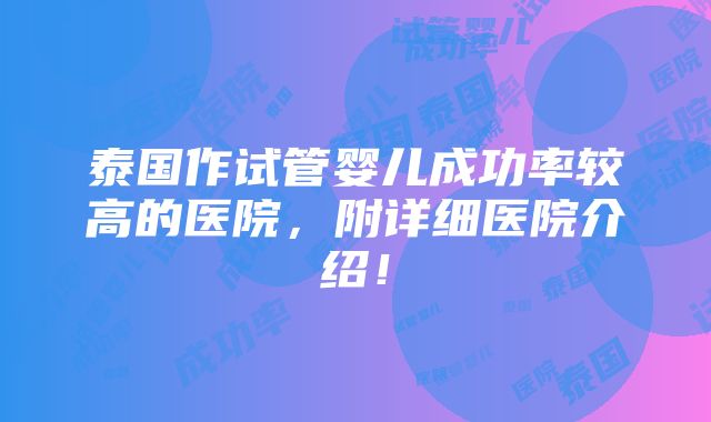 泰国作试管婴儿成功率较高的医院，附详细医院介绍！