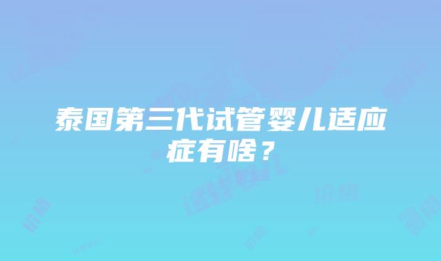 泰国第三代试管婴儿适应症有啥？