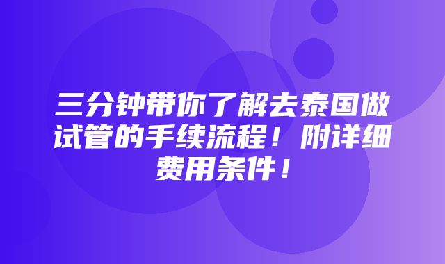 三分钟带你了解去泰国做试管的手续流程！附详细费用条件！