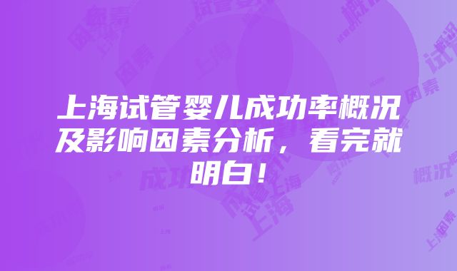 上海试管婴儿成功率概况及影响因素分析，看完就明白！