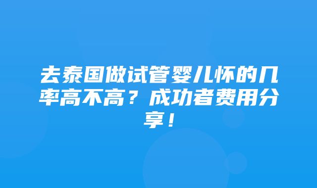 去泰国做试管婴儿怀的几率高不高？成功者费用分享！