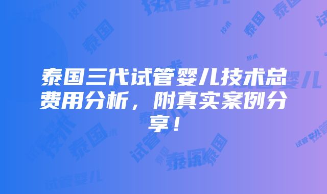 泰国三代试管婴儿技术总费用分析，附真实案例分享！