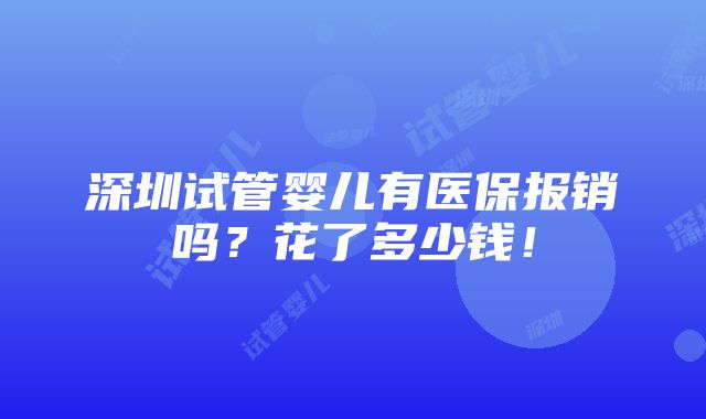 深圳试管婴儿有医保报销吗？花了多少钱！