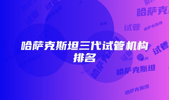 哈萨克斯坦三代试管机构排名