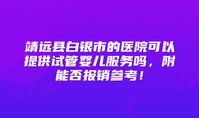 靖远县白银市的医院可以提供试管婴儿服务吗，附能否报销参考！