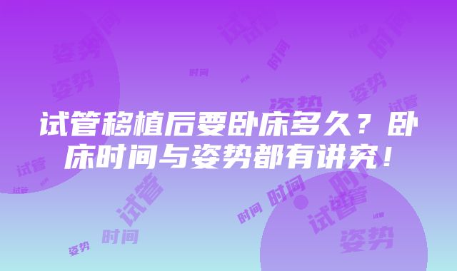 试管移植后要卧床多久？卧床时间与姿势都有讲究！