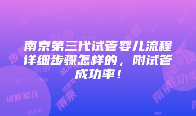 南京第三代试管婴儿流程详细步骤怎样的，附试管成功率！