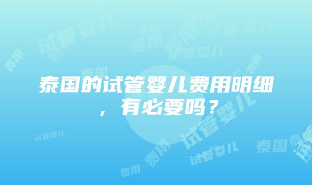 泰国的试管婴儿费用明细，有必要吗？