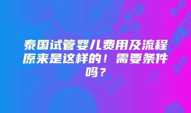 泰国试管婴儿费用及流程原来是这样的！需要条件吗？