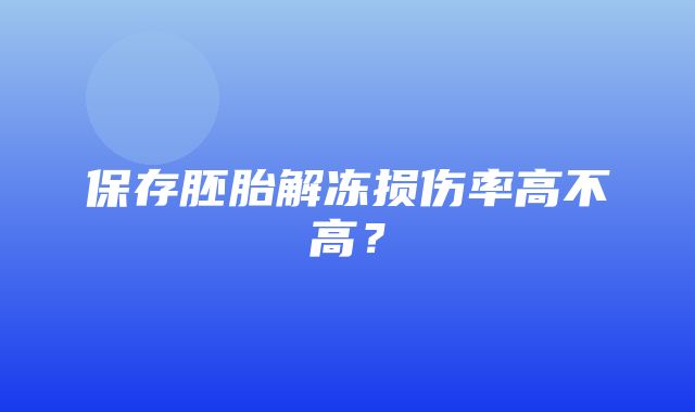 保存胚胎解冻损伤率高不高？