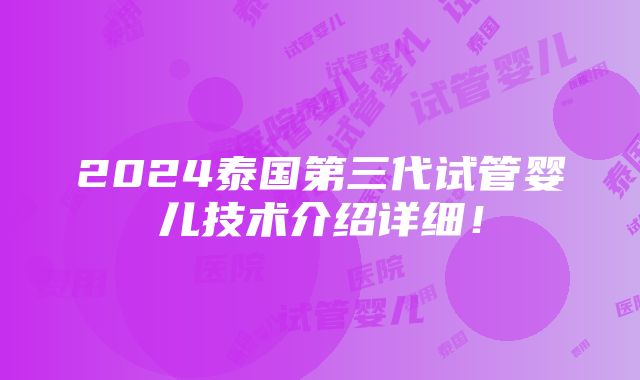 2024泰国第三代试管婴儿技术介绍详细！