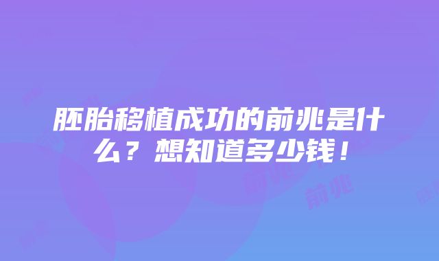 胚胎移植成功的前兆是什么？想知道多少钱！