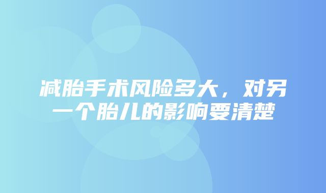 减胎手术风险多大，对另一个胎儿的影响要清楚