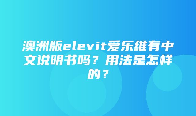 澳洲版elevit爱乐维有中文说明书吗？用法是怎样的？