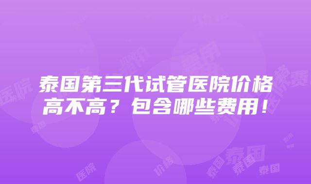 泰国第三代试管医院价格高不高？包含哪些费用！